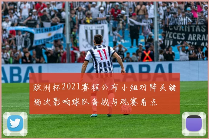 欧洲杯2021赛程公布小组对阵关键场次影响球队备战与观赛看点
