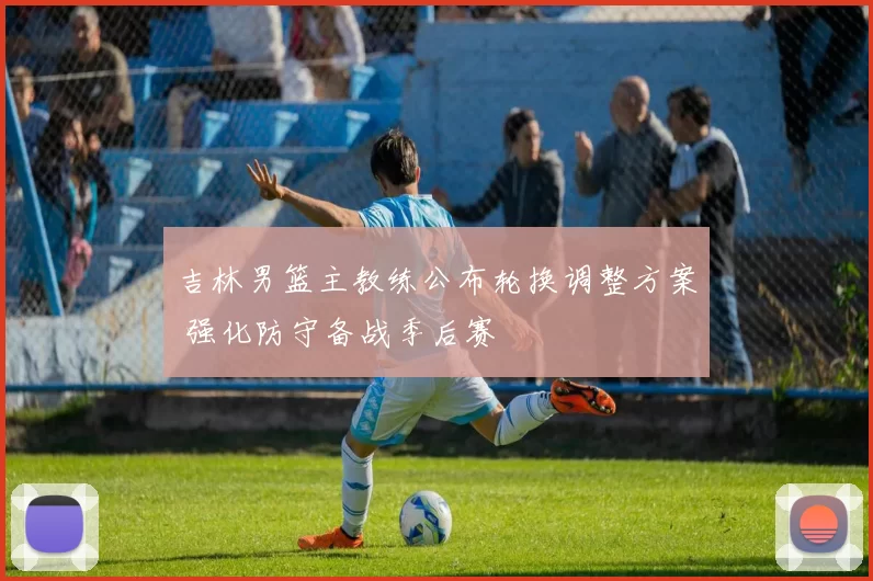 吉林男篮主教练公布轮换调整方案 强化防守备战季后赛