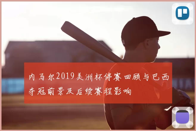 内马尔2019美洲杯停赛回顾与巴西夺冠前景及后续赛程影响