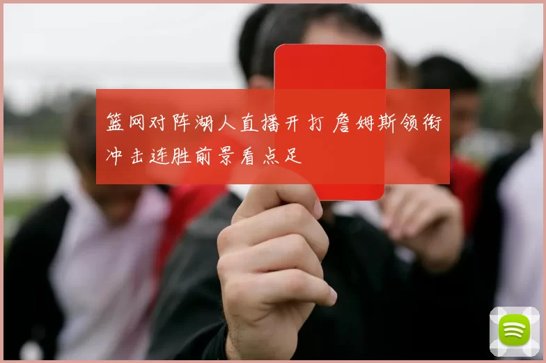 篮网对阵湖人直播开打 詹姆斯领衔冲击连胜前景看点足