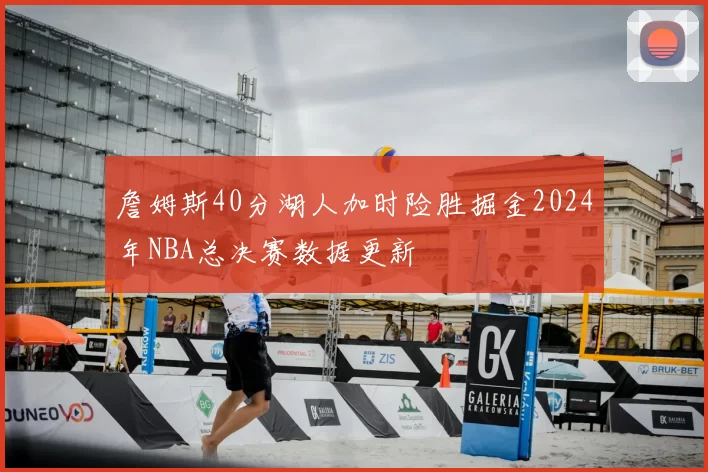 詹姆斯40分湖人加时险胜掘金2024年NBA总决赛数据更新