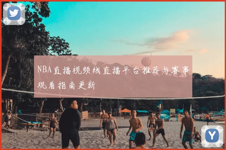 NBA直播视频线直播平台推荐与赛事观看指南更新