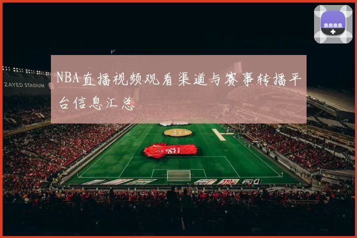 NBA直播视频观看渠道与赛事转播平台信息汇总