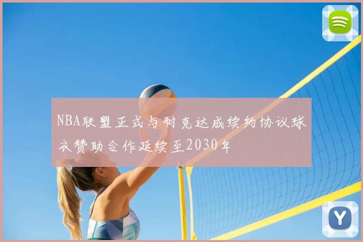NBA联盟正式与耐克达成续约协议球衣赞助合作延续至2030年