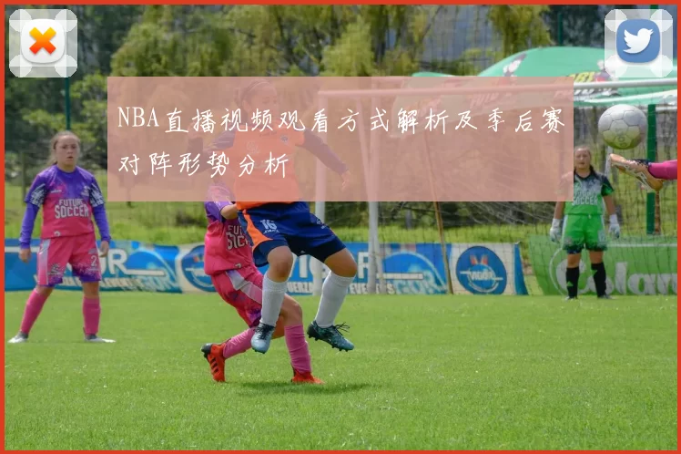 NBA直播视频观看方式解析及季后赛对阵形势分析