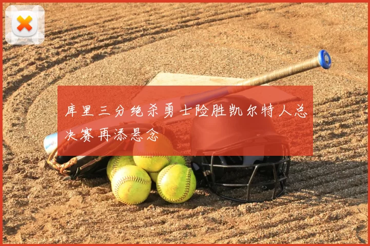 库里三分绝杀勇士险胜凯尔特人总决赛再添悬念
