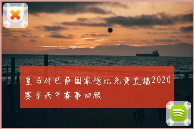 皇马对巴萨国家德比免费直播2020赛季西甲赛事回顾