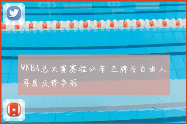 WNBA总决赛赛程公布 王牌与自由人再度交锋争冠