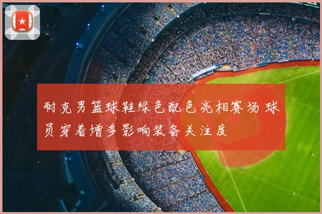 耐克男篮球鞋绿色配色亮相赛场 球员穿着增多影响装备关注度
