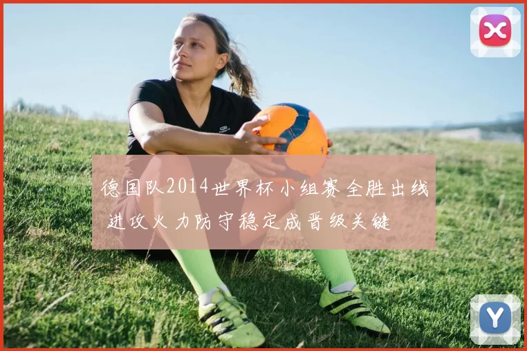 德国队2014世界杯小组赛全胜出线 进攻火力防守稳定成晋级关键