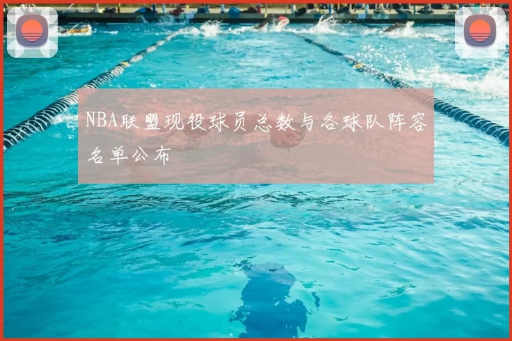 NBA联盟现役球员总数与各球队阵容名单公布