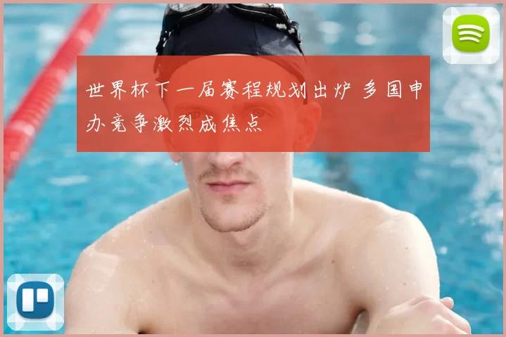 世界杯下一届赛程规划出炉 多国申办竞争激烈成焦点