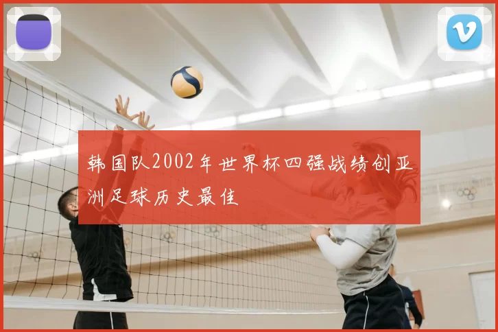 韩国队2002年世界杯四强战绩创亚洲足球历史最佳