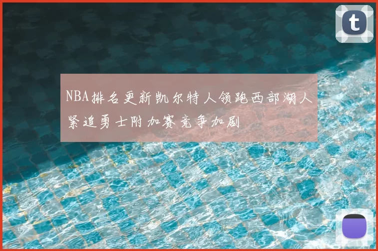 NBA排名更新凯尔特人领跑西部湖人紧追勇士附加赛竞争加剧
