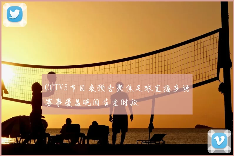 CCTV5节目表预告聚焦足球直播多场赛事覆盖晚间黄金时段