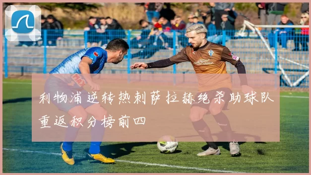 利物浦逆转热刺萨拉赫绝杀助球队重返积分榜前四