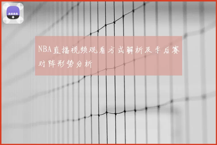 NBA直播视频观看方式解析及季后赛对阵形势分析
