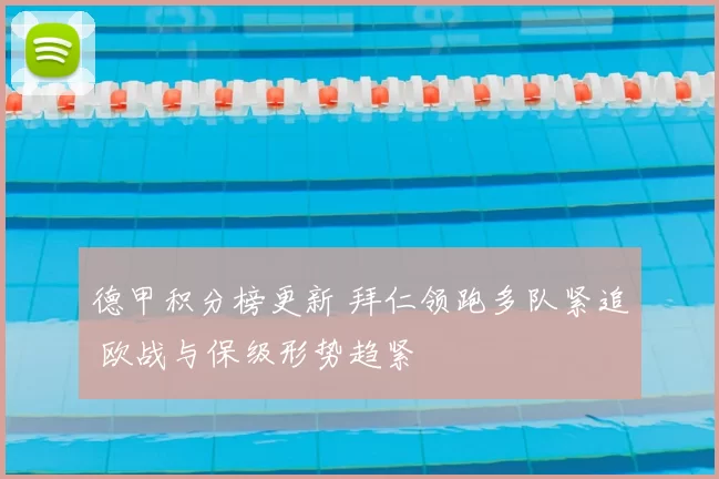 德甲积分榜更新 拜仁领跑多队紧追 欧战与保级形势趋紧