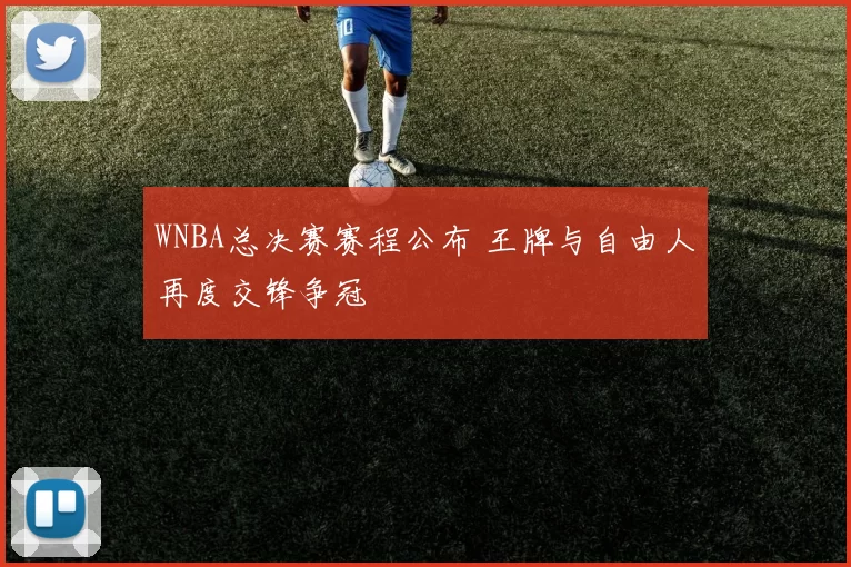 WNBA总决赛赛程公布 王牌与自由人再度交锋争冠