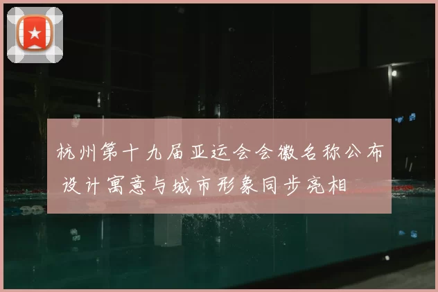 杭州第十九届亚运会会徽名称公布 设计寓意与城市形象同步亮相