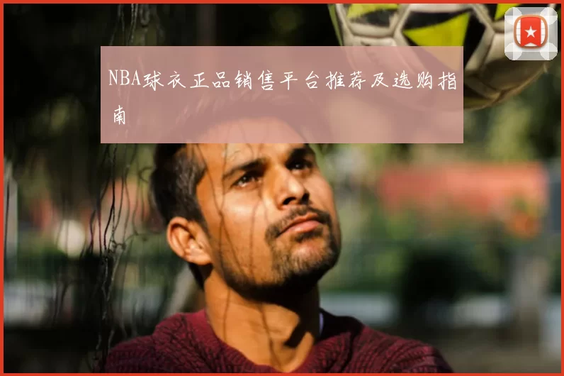 NBA球衣正品销售平台推荐及选购指南