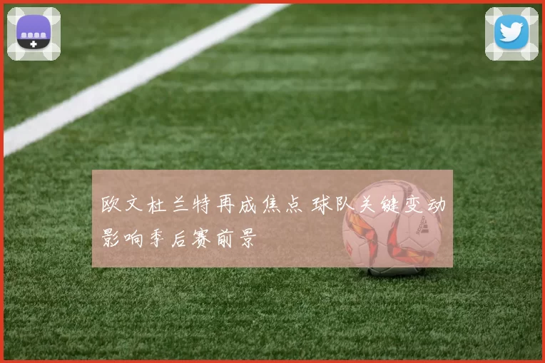 欧文杜兰特再成焦点 球队关键变动影响季后赛前景