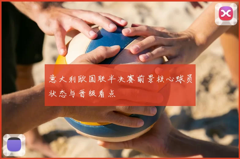 意大利欧国联半决赛前景核心球员状态与晋级看点