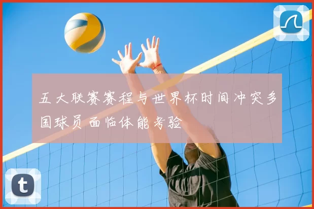 五大联赛赛程与世界杯时间冲突多国球员面临体能考验