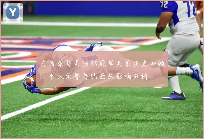 内马尔与美洲杯冠军关系历史回顾：个人荣誉与巴西队影响分析