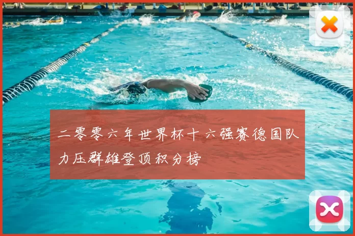 二零零六年世界杯十六强赛德国队力压群雄登顶积分榜