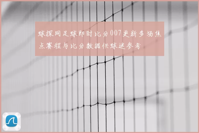 球探网足球即时比分007更新多场焦点赛程与比分数据供球迷参考