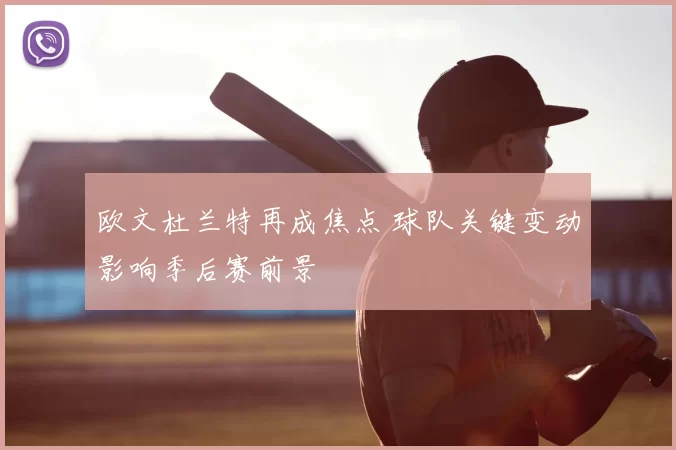 欧文杜兰特再成焦点 球队关键变动影响季后赛前景