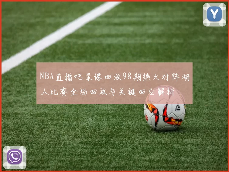 NBA直播吧录像回放98期热火对阵湖人比赛全场回放与关键回合解析