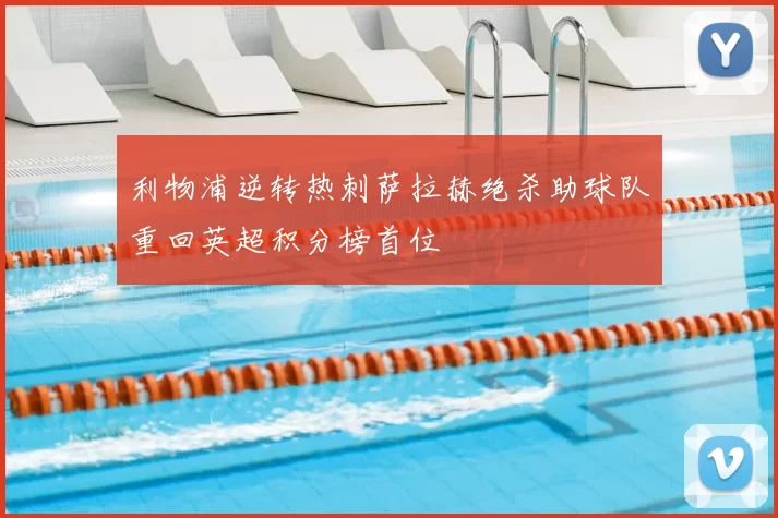 利物浦逆转热刺萨拉赫绝杀助球队重回英超积分榜首位