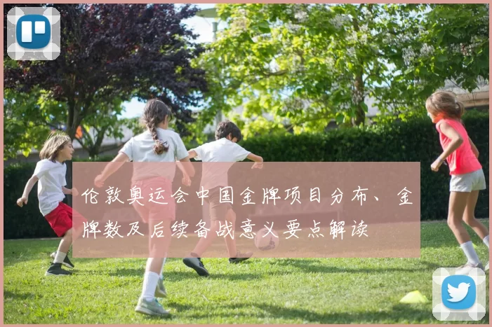 伦敦奥运会中国金牌项目分布、金牌数及后续备战意义要点解读