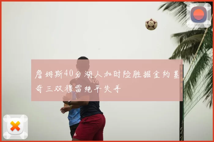 詹姆斯40分湖人加时险胜掘金约基奇三双穆雷绝平失手