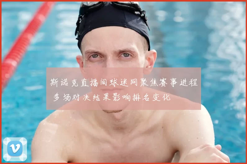 斯诺克直播间球迷网聚焦赛事进程 多场对决结果影响排名变化