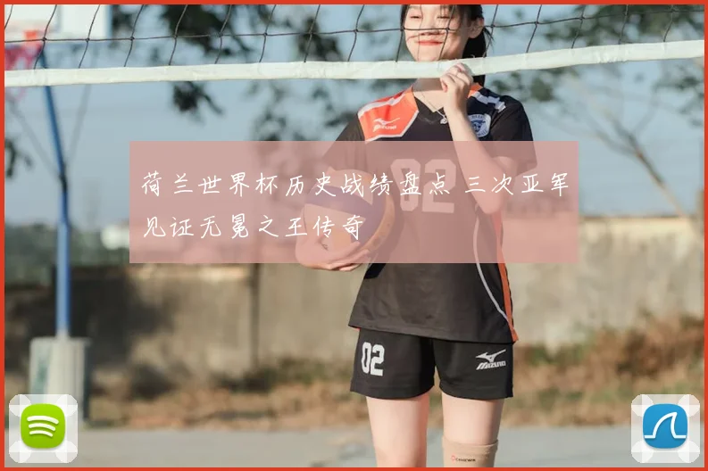 荷兰世界杯历史战绩盘点 三次亚军见证无冕之王传奇