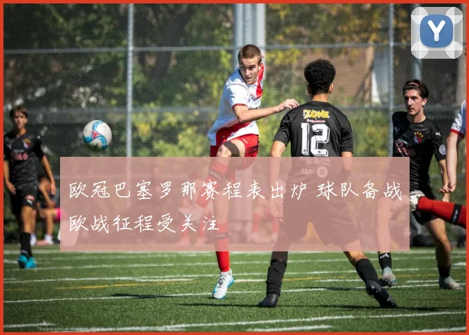 欧冠巴塞罗那赛程表出炉 球队备战欧战征程受关注