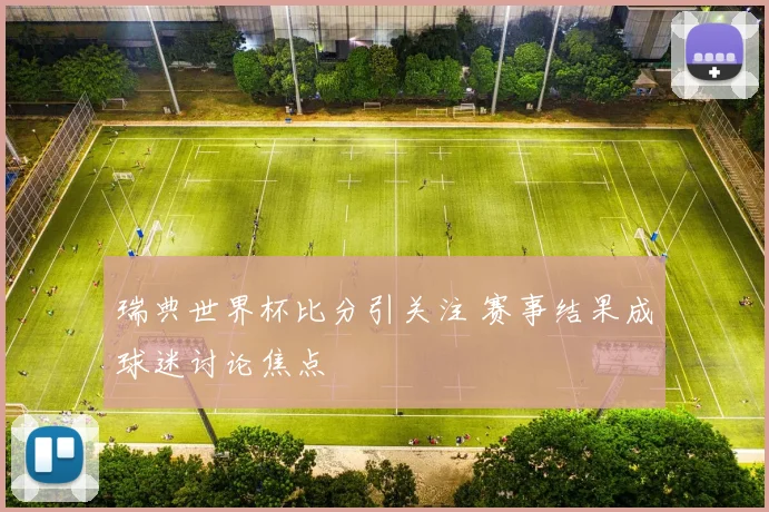瑞典世界杯比分引关注 赛事结果成球迷讨论焦点