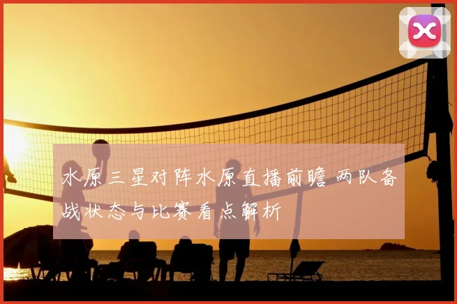 水原三星对阵水原直播前瞻 两队备战状态与比赛看点解析
