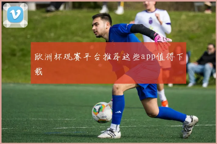 欧洲杯观赛平台推荐这些app值得下载