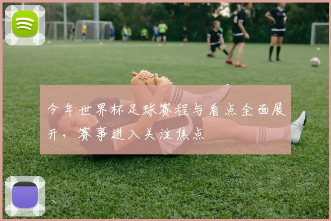 今年世界杯足球赛程与看点全面展开,赛事进入关注焦点