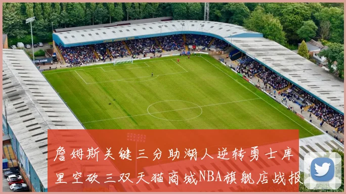 詹姆斯关键三分助湖人逆转勇士库里空砍三双天猫商城NBA旗舰店战报