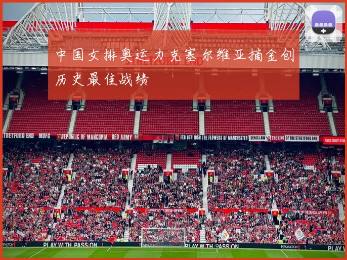 中国女排奥运力克塞尔维亚摘金创历史最佳战绩
