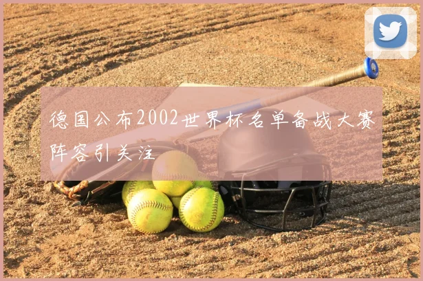 德国公布2002世界杯名单备战大赛阵容引关注