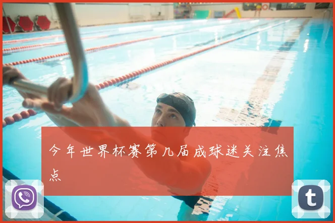 今年世界杯赛第几届成球迷关注焦点